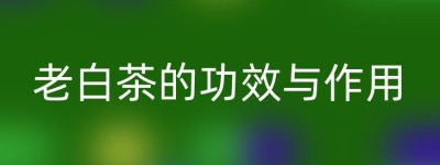 老白茶的功效与作用