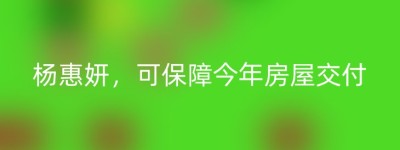 杨惠妍，可保障今年房屋交付