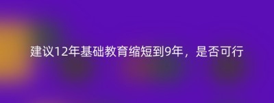 建议12年基础教育缩短到9年，是否可行
