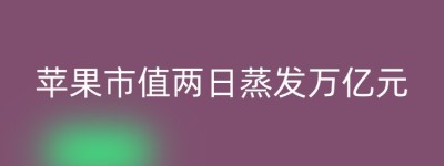 苹果市值两日蒸发万亿元
