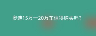 奥迪15万一20万车值得购买吗？