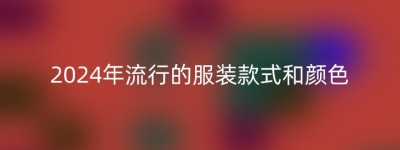 2024年流行的服装款式和颜色