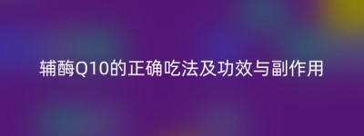 辅酶Q10的正确吃法及功效与副作用