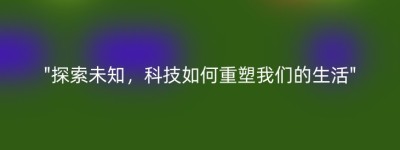 “探索未知，科技如何重塑我们的生活”