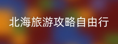 北海旅游攻略自由行