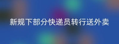 新规下部分快递员转行送外卖