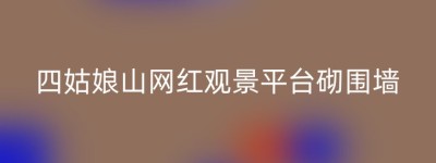四姑娘山网红观景平台砌围墙