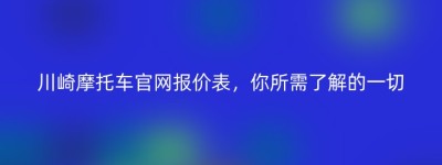 川崎摩托车官网报价表，你所需了解的一切