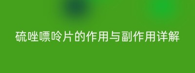 硫唑嘌呤片的作用与副作用详解