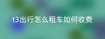 t3出行怎么租车如何收费