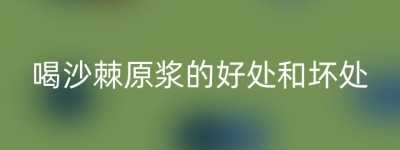 喝沙棘原浆的好处和坏处