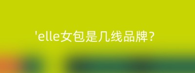 ‘elle女包是几线品牌？