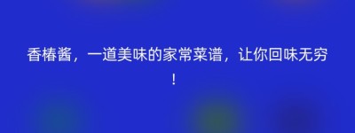 香椿酱，一道美味的家常菜谱，让你回味无穷！
