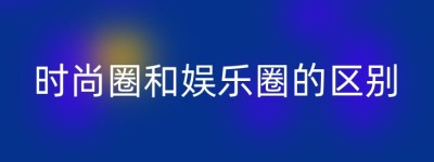 时尚圈和娱乐圈的区别