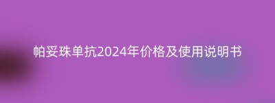 帕妥珠单抗2024年价格及使用说明书