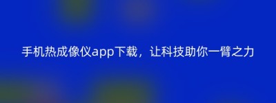 手机热成像仪app下载，让科技助你一臂之力