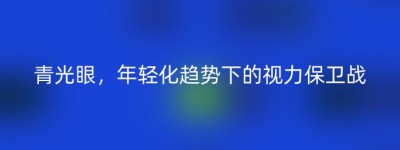 青光眼，年轻化趋势下的视力保卫战