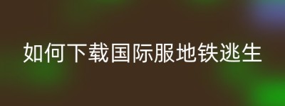 如何下载国际服地铁逃生