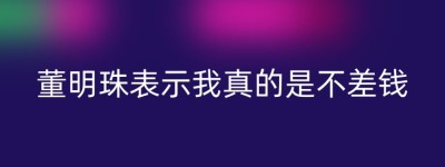 董明珠表示我真的是不差钱