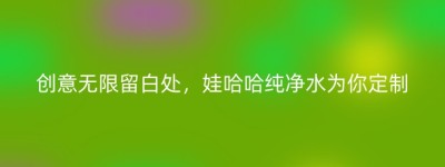 创意无限留白处，娃哈哈纯净水为你定制