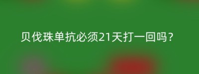 贝伐珠单抗必须21天打一回吗？