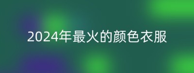 2024年最火的颜色衣服