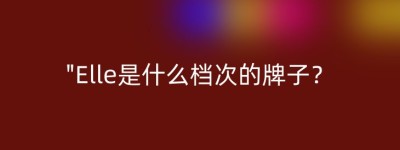 “Elle是什么档次的牌子？