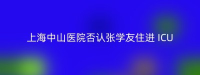 上海中山医院否认张学友住进 ICU