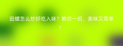 田螺怎么炒好吃入味？教你一招，美味又简单！