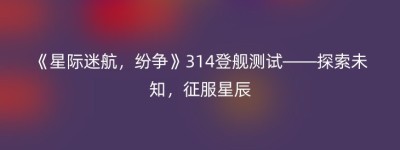 《星际迷航，纷争》314登舰测试——探索未知，征服星辰