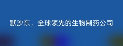 默沙东，全球领先的生物制药公司