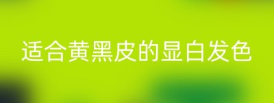 适合黄黑皮的显白发色