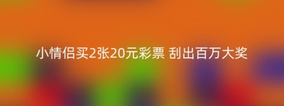 小情侣买2张20元彩票 刮出百万大奖