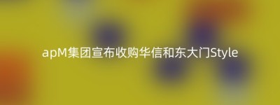 apM集团宣布收购华信和东大门Style
