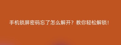 手机锁屏密码忘了怎么解开？教你轻松解锁！