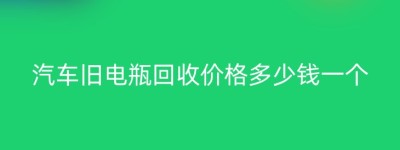 汽车旧电瓶回收价格多少钱一个