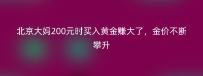 北京大妈200元时买入黄金赚大了，金价不断攀升
