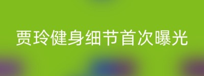 贾玲健身细节首次曝光