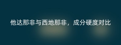 他达那非与西地那非，成分硬度对比