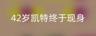 42岁凯特终于现身