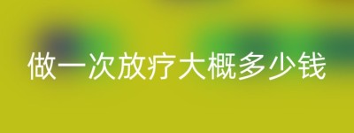 做一次放疗大概多少钱