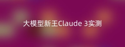 大模型新王Claude 3实测