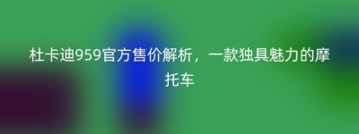 杜卡迪959官方售价解析，一款独具魅力的摩托车