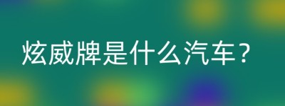 炫威牌是什么汽车？