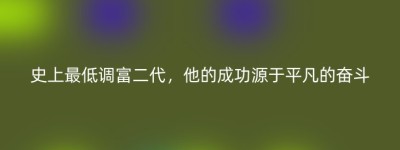 史上最低调富二代，他的成功源于平凡的奋斗