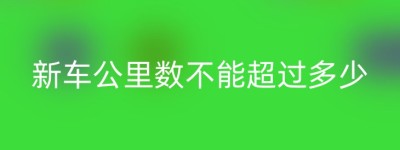 新车公里数不能超过多少
