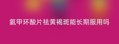 氨甲环酸片祛黄褐斑能长期服用吗