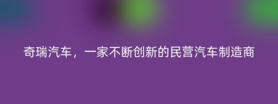 奇瑞汽车，一家不断创新的民营汽车制造商