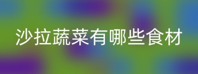 沙拉蔬菜有哪些食材