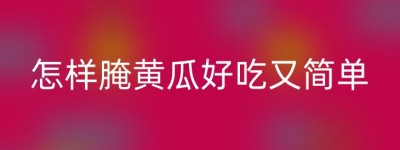 怎样腌黄瓜好吃又简单